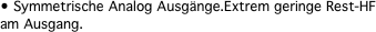 • Symmetrische Analog Ausg�nge.Extrem geringe